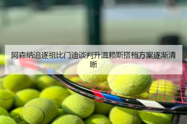 阿森纳追逐祖比门迪谈判升温赖斯搭档方案逐渐清晰